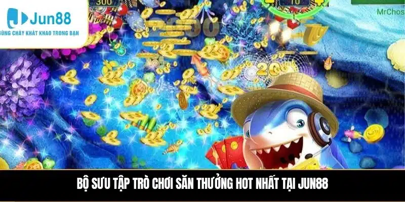 Bộ sưu tập trò chơi săn thưởng hot nhất tại JUN88