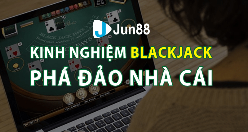 Kinh nghiệm chơi Casino Blackjack từ cao thủ nhà cái Jun88 Kinh nghiệm chơi Blackjack Online từ cao thủ nhà cái Jun88